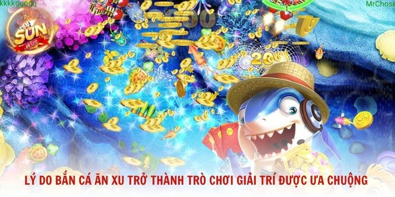 Lý do bắn cá ăn xu trở thành trò chơi giải trí được ưa chuộng